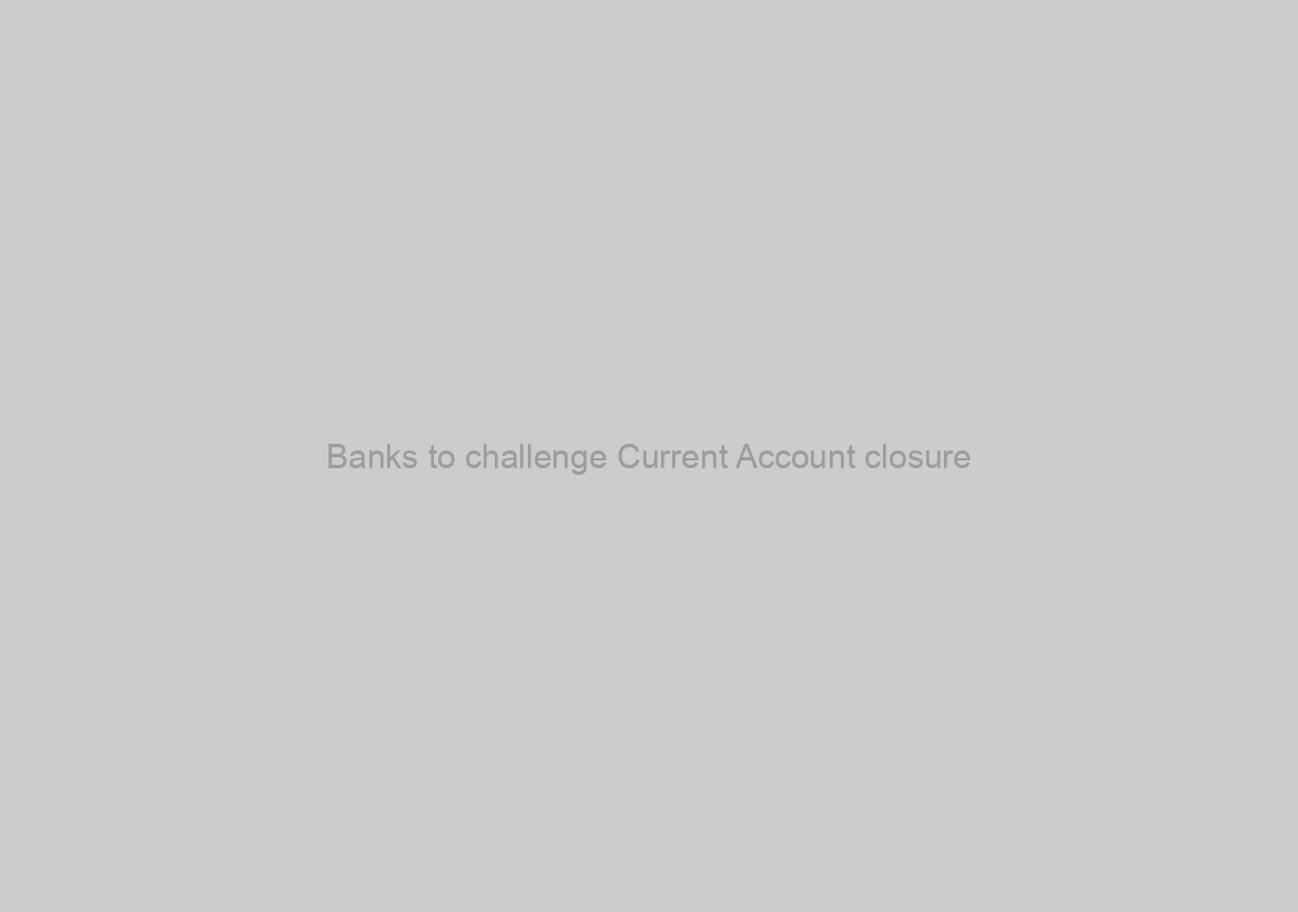 Banks to challenge Current Account closure